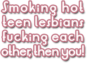 Smoking hot teen lesbians fucking each other, then you!